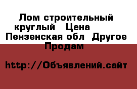 Лом строительный круглый › Цена ­ 350 - Пензенская обл. Другое » Продам   